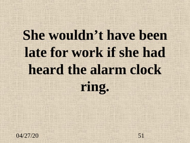 She wouldn’t have been late for work if she had heard the alarm clock ring.  