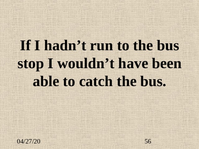 If I hadn’t run to the bus stop I wouldn’t have been able to catch the bus.   