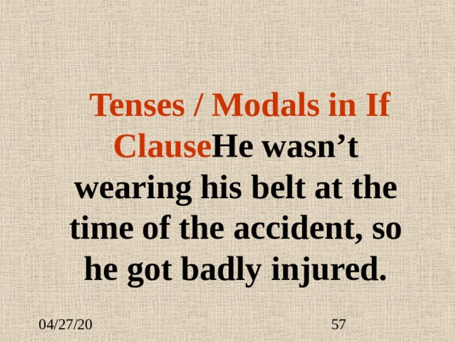  Tenses / Modals in If Clause He wasn’t wearing his belt at the time of the accident, so he got badly injured. 
