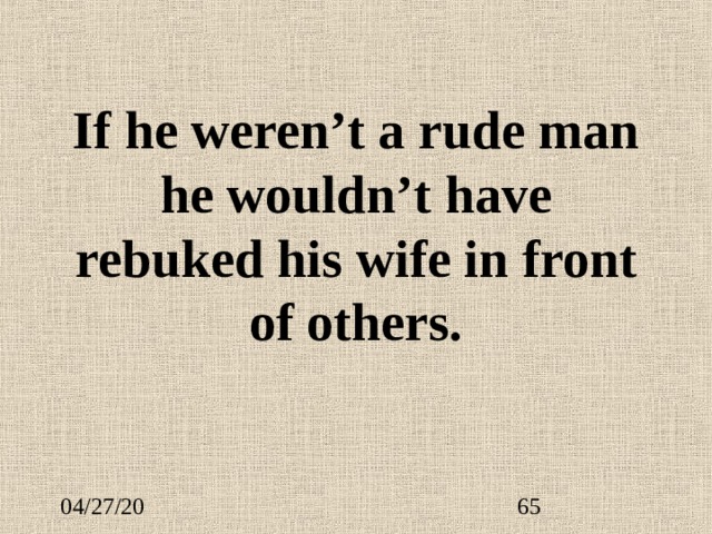 If he weren’t a rude man he wouldn’t have rebuked his wife in front of others. 