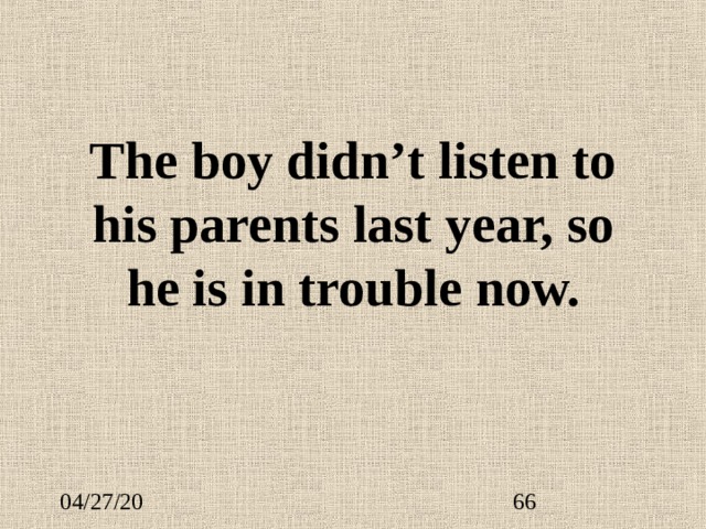 The boy didn’t listen to his parents last year, so he is in trouble now. 