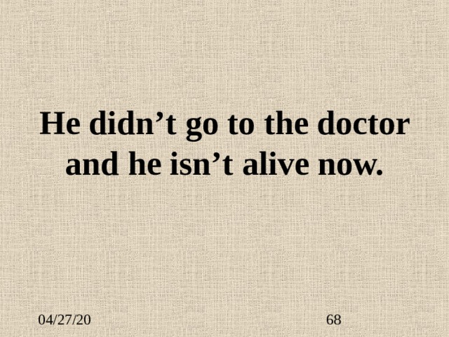 He didn’t go to the doctor and he isn’t alive now. 