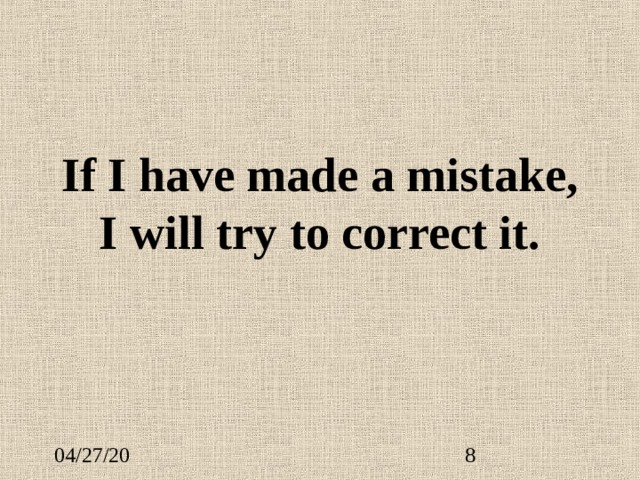 If I have made a mistake, I will try to correct it. 
