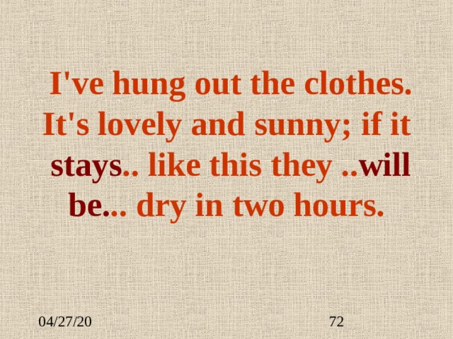  I've hung out the clothes. It's lovely and sunny; if it  stays .. like this they .. will be . .. dry in two hours.   