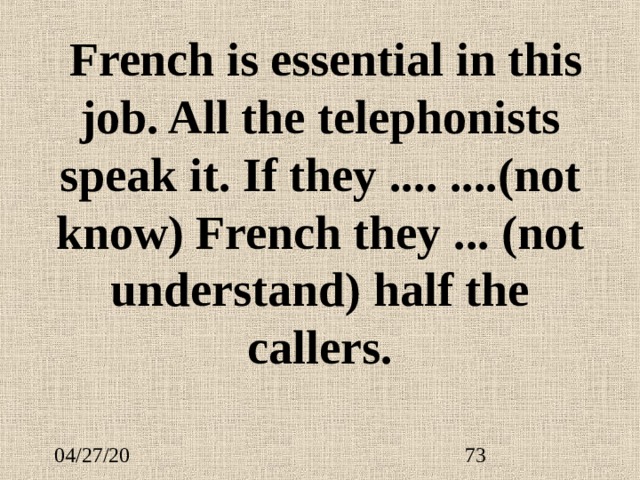  French is essential in this job. All the telephonists speak it. If they .... .... (not know) French they ... (not understand) half the callers. 
