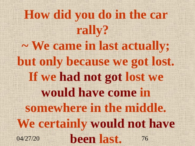 How did you do in the car rally?   ~ We came in last actually; but only because we got lost. If we had not got lost we would have come in somewhere in the middle. We certainly would not have been last. 