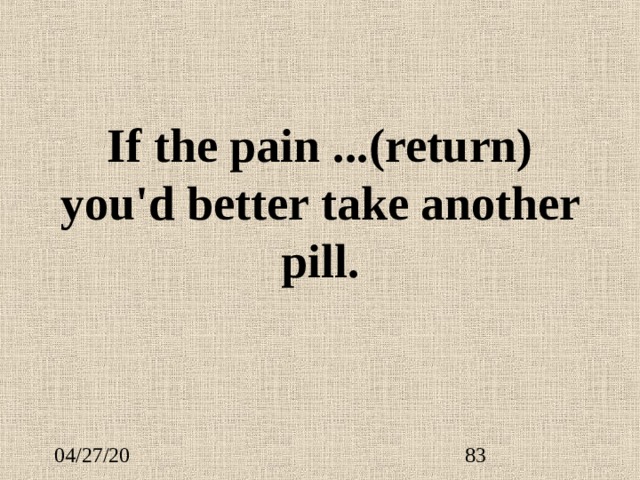 If the pain ... (return) you'd better take another pill. 