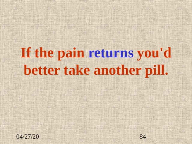 If the pain return s you'd better take another pill. 