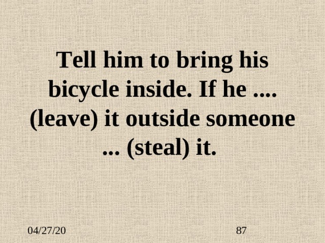 T ell him to bring his bicycle inside. If he ....  (leave) it outside someone ...  (steal) it. 