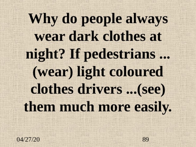 Why do people always wear dark clothes at night? If pedestrians ...  (wear) light coloured clothes drivers ... (see) them much more easily. 
