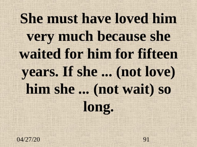 She must have loved him very much because she waited for him for fifteen years. If she ...  (not love) him she ...  (not wait) so long. 