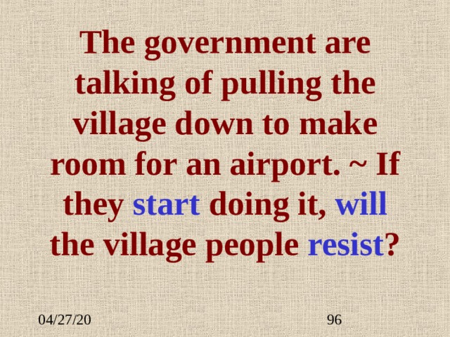 The government are talking of pulling the village down to make room for an airport. ~ If they start doing it , will  the village people resist ?   