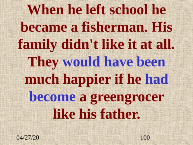 When he left school he became a fisherman. His family didn't like it at all. They would have be en  much happier if he had  become a greengrocer like his father. 
