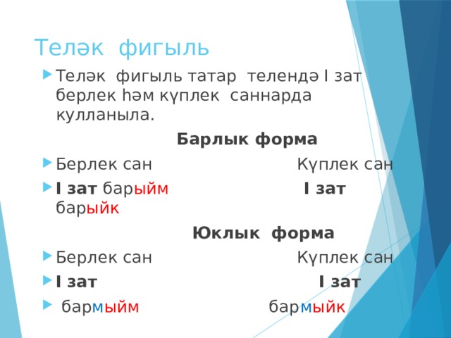 Теләк фигыль Теләк фигыль татар телендә I зат берлек һәм күплек саннарда кулланыла.  Барлык форма Берлек сан Күплек сан I зат бар ыйм  I зат бар ыйк   Юклык форма Берлек сан Күплек сан I зат I зат  бар м ыйм бар м ыйк 