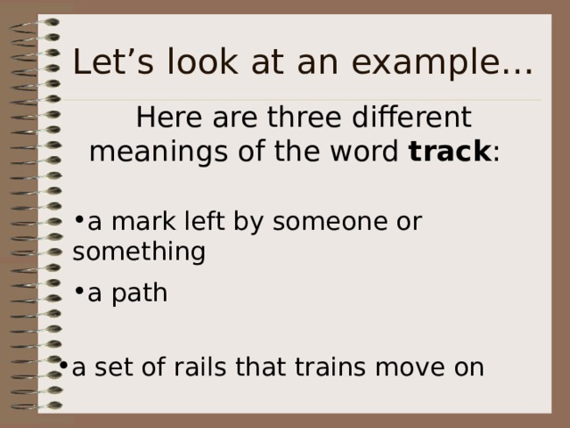 Here are three different meanings of the word track : a mark left by someone or something a path a set of rails that trains move on 