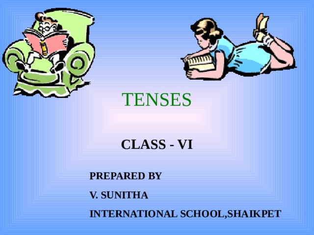 TENSES CLASS - VI PREPARED BY V. SUNITHA INTERNATIONAL SCHOOL,SHAIKPET 