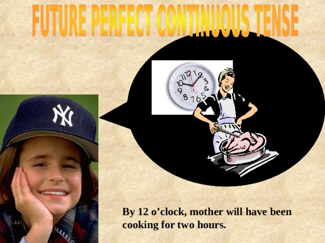  By 12 o’clock, mother will have been cooking for two hours.  