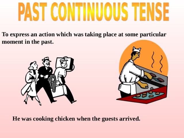 To express an action which was taking place at some particular moment in the past. He was cooking chicken when the guests arrived. 