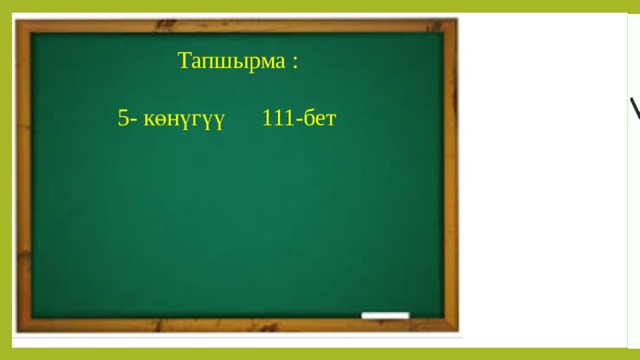  Тапшырма :  5- көнүгүү 111-бет 