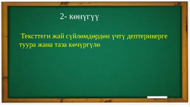  2- көнүгүү  Тексттеги жай сүйлөмдөрдөн үчтү дептериңерге  туура жана таза көчүргүлө . 
