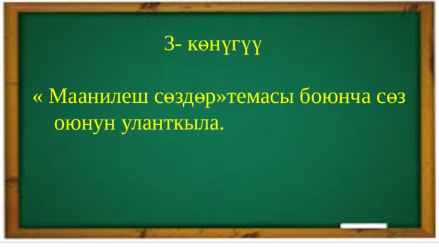  3- көнүгүү  « Маанилеш сөздөр»темасы боюнча сөз  оюнун уланткыла. 