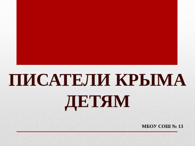 ПИСАТЕЛИ КРЫМА  ДЕТЯМ МБОУ СОШ № 13 