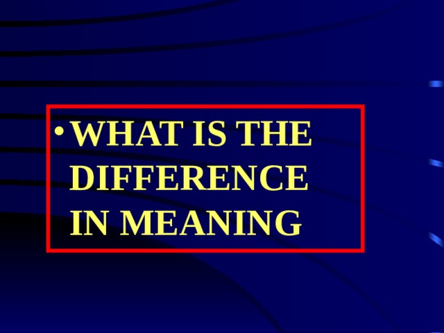 WHAT IS THE DIFFERENCE IN MEANING 