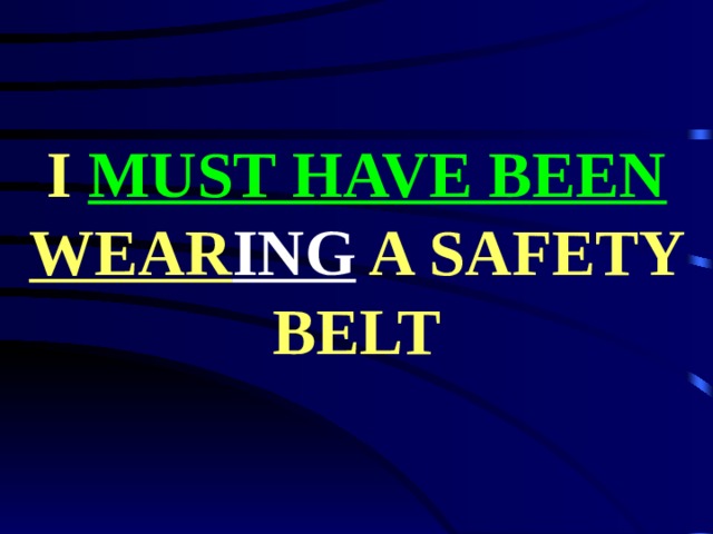 I MUST HAVE BEEN  WEAR ING A SAFETY BELT 