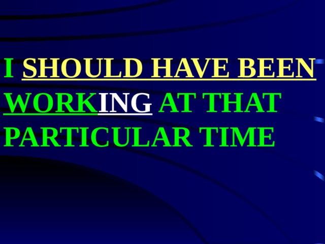 I SHOULD HAVE BEEN  WORK ING AT THAT PARTICULAR TIME 