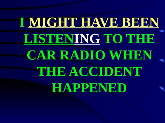 I MIGHT HAVE BEEN LISTEN ING TO THE CAR RADIO WHEN THE ACCIDENT HAPPENED 
