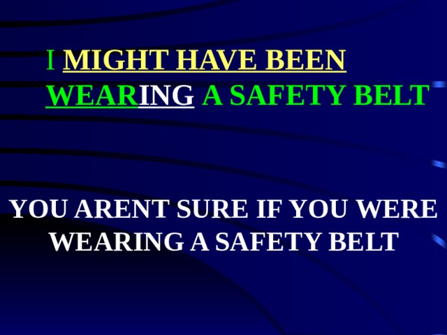 I MIGHT HAVE BEEN WEAR ING  A SAFETY BELT YOU ARENT SURE IF YOU WERE WEARING A SAFETY BELT 