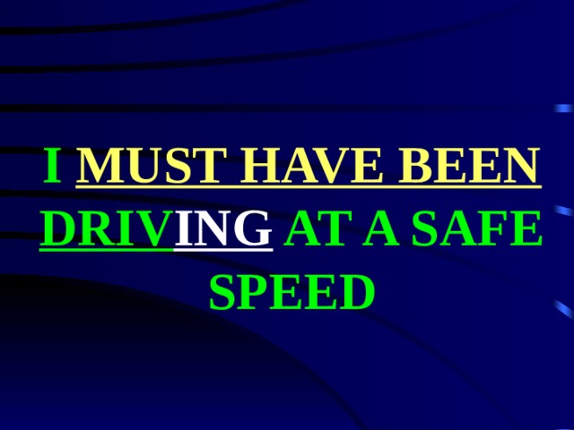 I MUST HAVE BEEN  DRIV ING AT A SAFE SPEED 