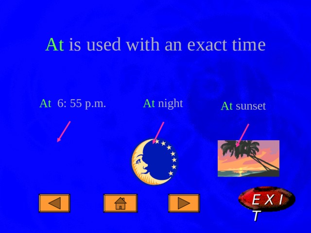 At is used with an exact time At 6: 55 p.m. At night At sunset E X I T  