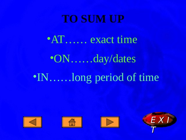 TO SUM UP AT…… exact time ON……day/dates IN……long period of time E X I T  