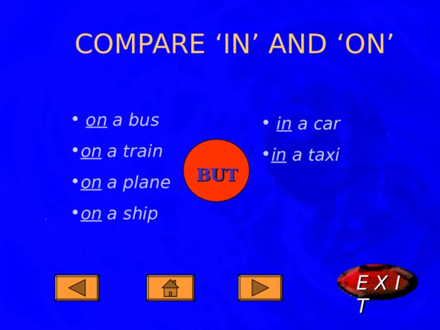 COMPARE ‘IN’ AND ‘ON’  on a bus on a train on a plane on a ship  in a car in a taxi BUT . E X I T  