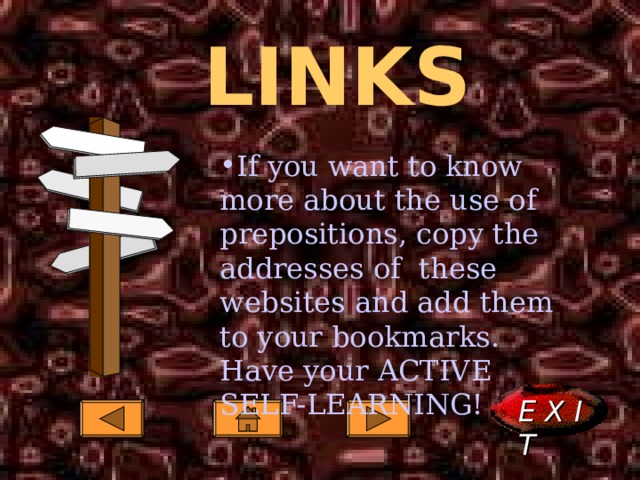 LINKS If you want to know more about the use of prepositions, copy the addresses of these websites and add them to your bookmarks. Have your ACTIVE SELF-LEARNING!  E X I T  