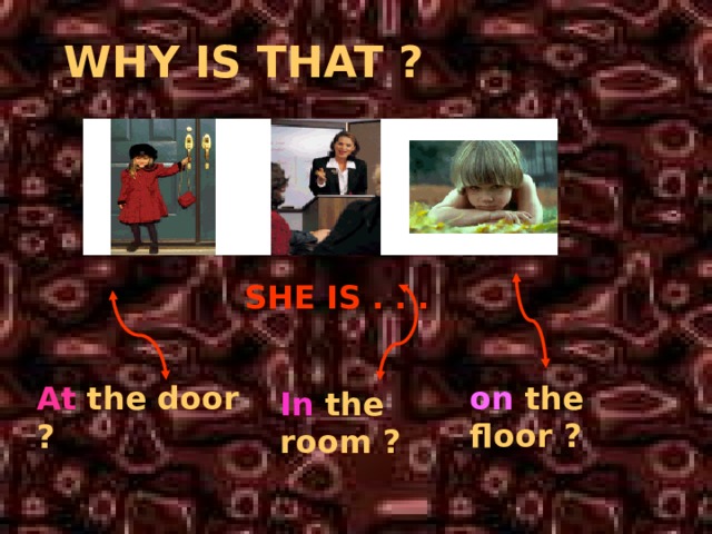 WHY IS THAT ?  SHE IS . . . on the floor ? At the door ? In the room ? 
