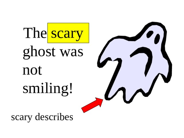  The scary ghost was not smiling! scary describes 