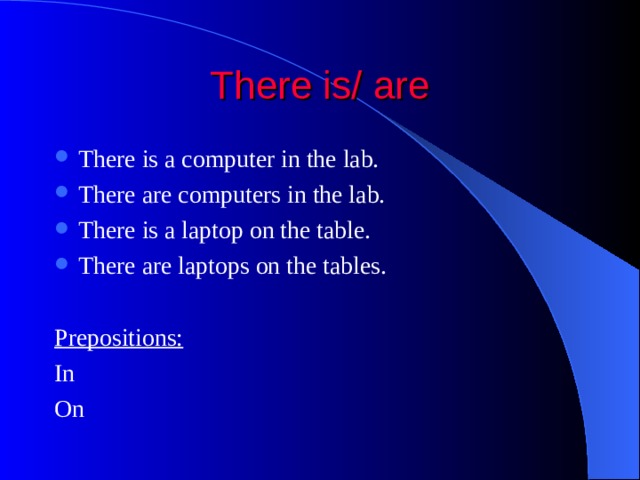 There is/ are There is a computer in the lab. There are computers in the lab. There is a laptop on the table. There are laptops on the tables.  Prepositions: In On 