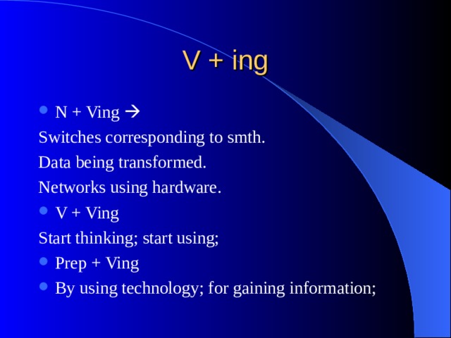V + ing N + Ving   Switches corresponding to smth. Data being transformed. Networks using hardware. V + Ving Start thinking; start using; Prep + Ving By using technology; for gaining information; 