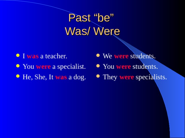 I was a teacher. You were a specialist. He, She, It was a dog. We were students. You were students. They were specialists. 