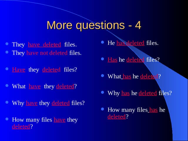 He has deleted files. Has he deleted files? What  has he delete d ? Why has he deleted files? How many files  has he deleted ?   They have deleted  files. They have not deleted files. Have they delete d files? What have  they deleted ? Why have they deleted files? How many files have they deleted ? 