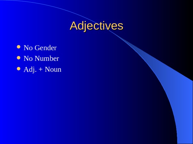 No Gender No Number Adj. + Noun Drills: Translating pairs of words, single words, guess the word, link pictures and words. Recognition of adj. in text: position of Adj + Noun 