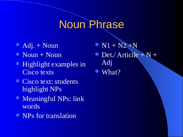 Adj. + Noun Noun + Noun Highlight examples in Cisco texts Cisco text: students highlight NPs Meaningful NPs: link words NPs for translation N1 + N2 +N Det./ Articile + N + Adj What? 