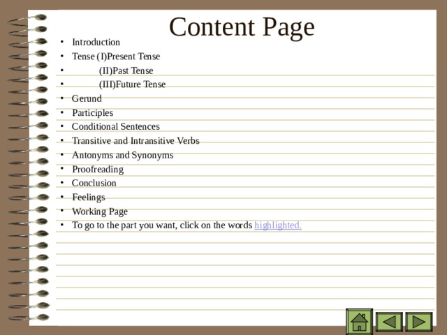 Content Page Introduction Tense (I)Present Tense  (II)Past Tense  (III)Future Tense Gerund Participles Conditional Sentences Transitive and Intransitive Verbs Antonyms and Synonyms Proofreading Conclusion Feelings Working Page To go to the part you want, click on the words highlighted. 