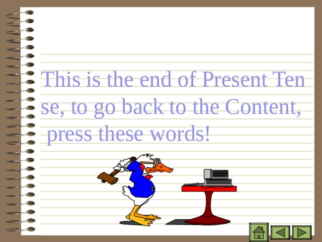 This is the end of Present Tense, to go back to the Content, press these words! 