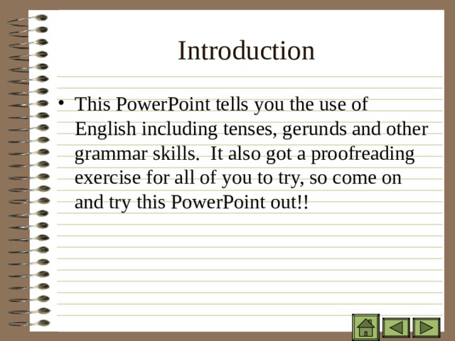 Introduction This PowerPoint tells you the use of English including tenses, gerunds and other grammar skills. It also got a proofreading exercise for all of you to try, so come on and try this PowerPoint out!! 