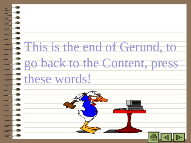 This is the end of Gerund, to go back to the Content, press these words! 
