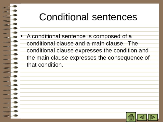 Conditional sentences   A conditional sentence is composed of a conditional clause and a main clause. The conditional clause expresses the condition and the main clause expresses the consequence of that condition.  