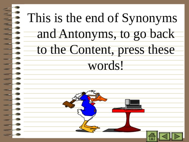 This is the end of Synonyms and Antonyms, to go back to the Content, press these words! 